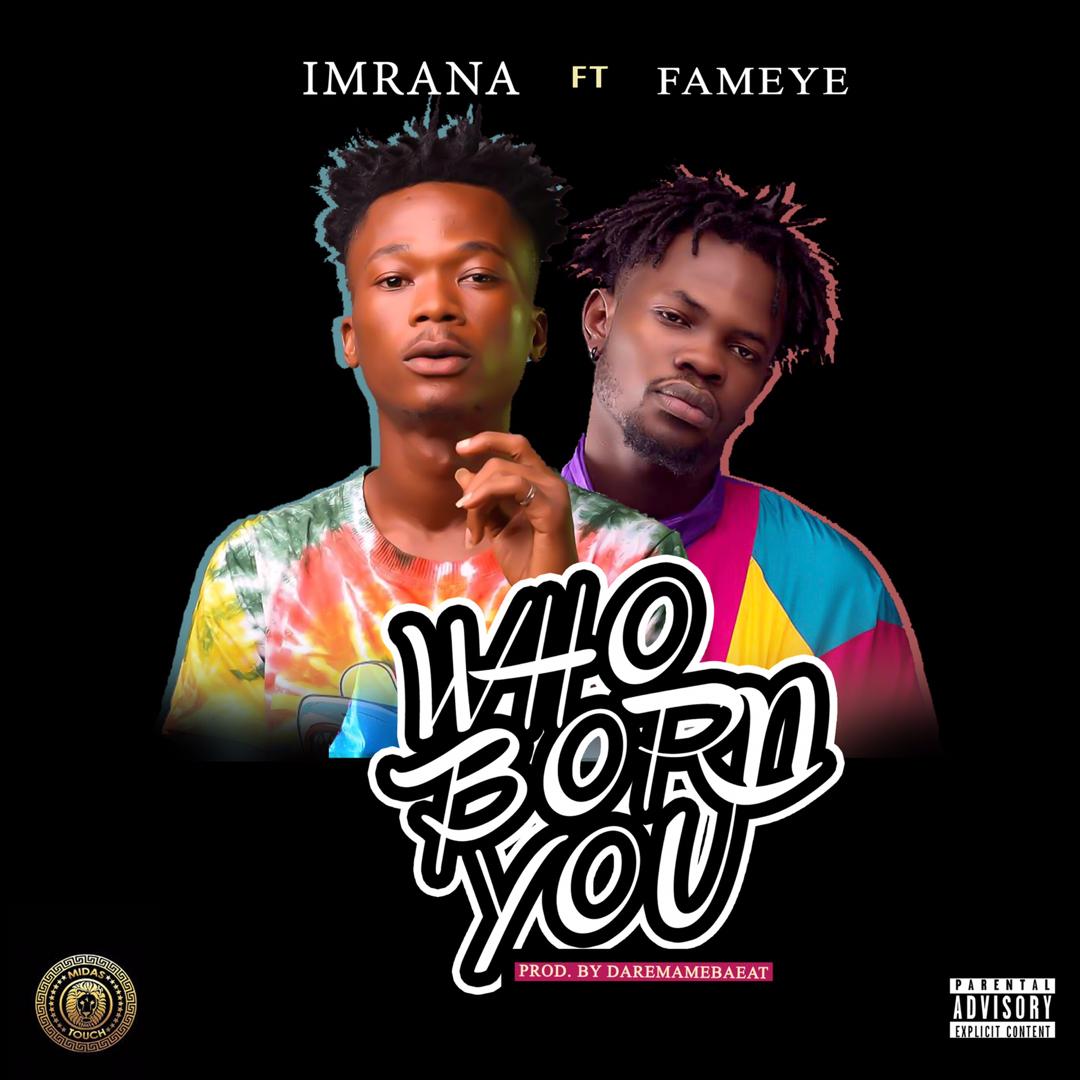 Imrana ft. Fameye – Who Born You (Prod. by Daremamebeat)