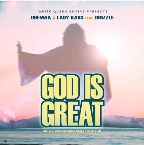 Ohemaa ft Lady Kaos x Drizzle - God Is Great (Prod by D Ward Production)