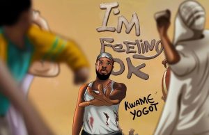 Kwame Yogot – I’m Feeling Okay (Prod by Abochi)