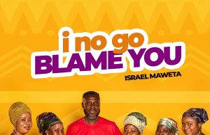 Israel Maweta – I No Go Blame You (Prod. by CaskeysOnit)